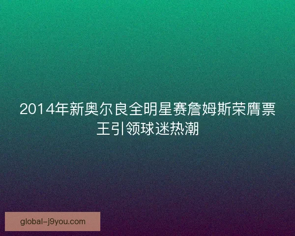 2014年新奥尔良全明星赛詹姆斯荣膺票王引领球迷热潮