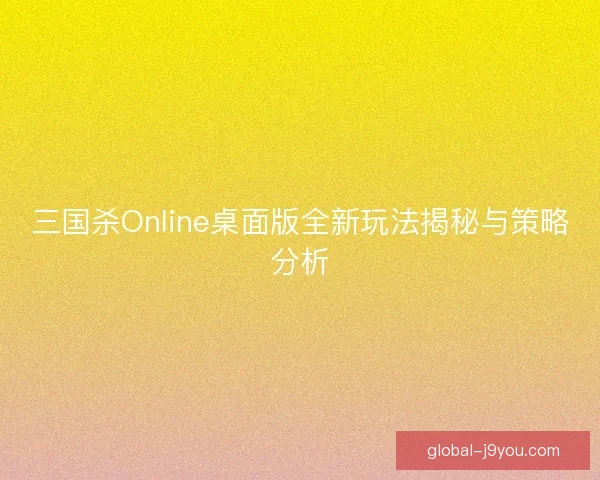 三国杀Online桌面版全新玩法揭秘与策略分析