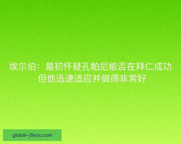 埃尔伯：最初怀疑孔帕尼能否在拜仁成功 但他迅速适应并做得非常好