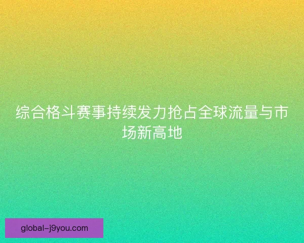 综合格斗赛事持续发力抢占全球流量与市场新高地
